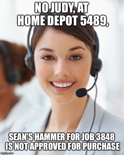 Technical | NO JUDY, AT HOME DEPOT 5489, SEAN'S HAMMER FOR JOB 3848 IS NOT APPROVED FOR PURCHASE | image tagged in memes | made w/ Imgflip meme maker