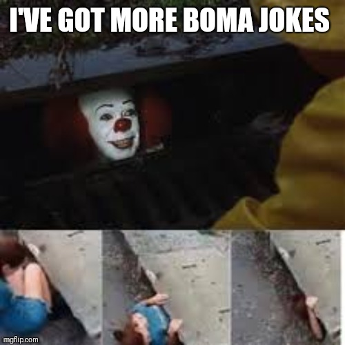 Clown Gutter | I'VE GOT MORE BOMA JOKES | image tagged in clown gutter | made w/ Imgflip meme maker