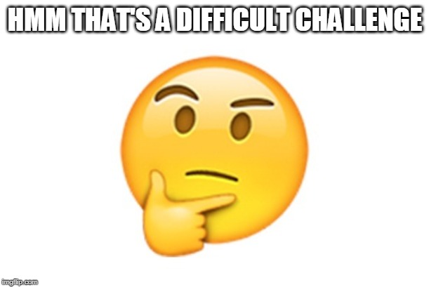 Thinking emoji | HMM THAT'S A DIFFICULT CHALLENGE | image tagged in thinking emoji | made w/ Imgflip meme maker