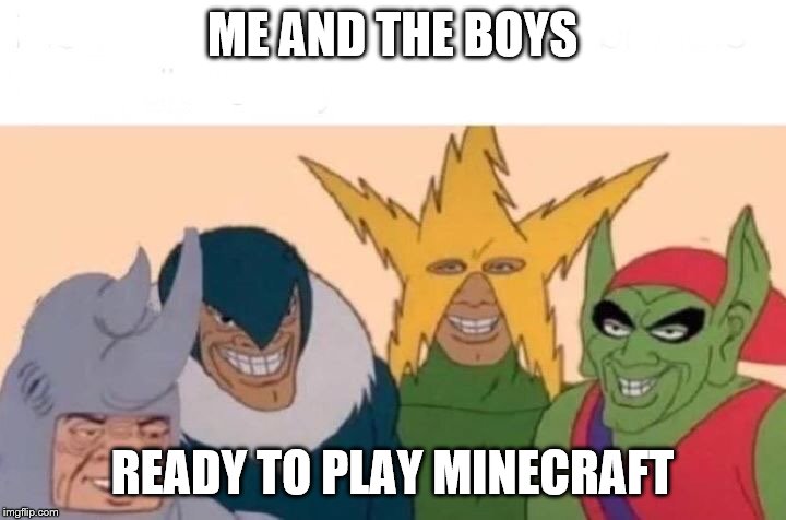 Me And The Boys | ME AND THE BOYS; READY TO PLAY MINECRAFT | image tagged in me and the boys | made w/ Imgflip meme maker