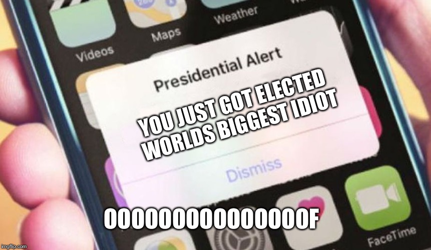 Presidential Alert Meme | YOU JUST GOT ELECTED WORLDS BIGGEST IDIOT; OOOOOOOOOOOOOOOF | image tagged in memes,presidential alert | made w/ Imgflip meme maker