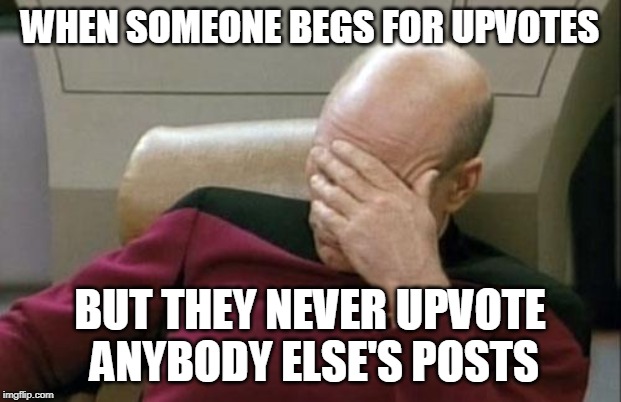 *heavy sigh* | WHEN SOMEONE BEGS FOR UPVOTES; BUT THEY NEVER UPVOTE ANYBODY ELSE'S POSTS | image tagged in memes,captain picard facepalm | made w/ Imgflip meme maker