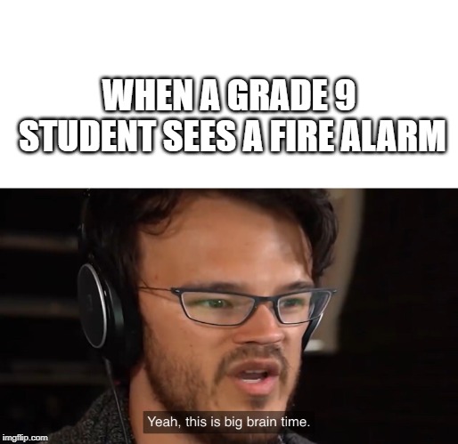 Yeah, this is big brain time | WHEN A GRADE 9 STUDENT SEES A FIRE ALARM | image tagged in yeah this is big brain time | made w/ Imgflip meme maker
