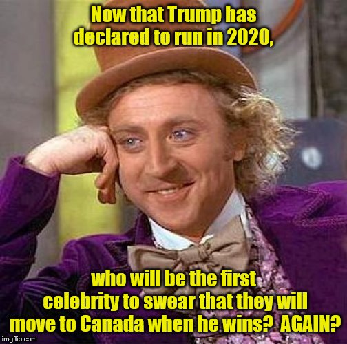 TRUMP 2020  PENCE 2024 | Now that Trump has declared to run in 2020, who will be the first celebrity to swear that they will move to Canada when he wins?  AGAIN? | image tagged in memes,creepy condescending wonka | made w/ Imgflip meme maker