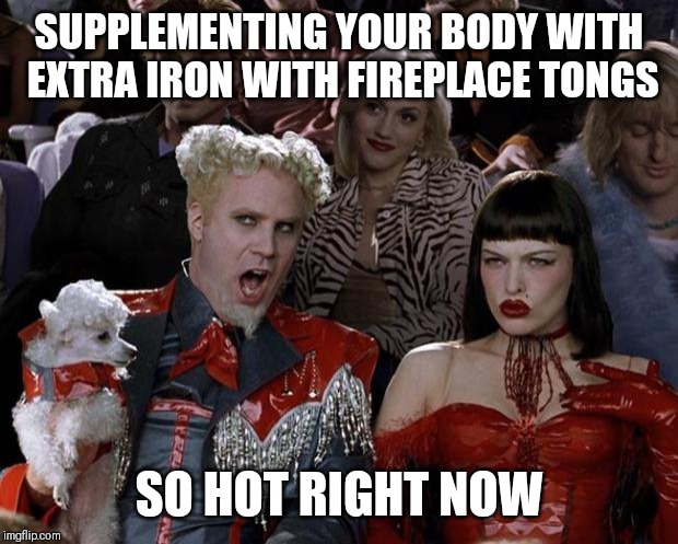 Mugatu So Hot Right Now Meme | SUPPLEMENTING YOUR BODY WITH EXTRA IRON WITH FIREPLACE TONGS; SO HOT RIGHT NOW | image tagged in memes,mugatu so hot right now | made w/ Imgflip meme maker