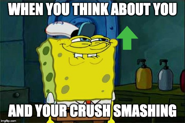 Don't You Squidward | WHEN YOU THINK ABOUT YOU; AND YOUR CRUSH SMASHING | image tagged in memes,dont you squidward | made w/ Imgflip meme maker