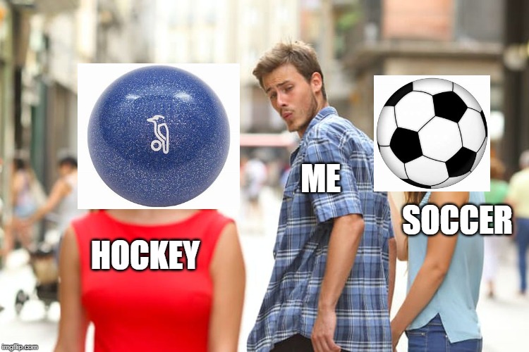 Distracted Boyfriend | ME; SOCCER; HOCKEY | image tagged in memes,distracted boyfriend | made w/ Imgflip meme maker