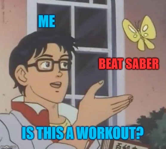 It's exercise, it's sweaty and it's fun! | ME; BEAT SABER; IS THIS A WORKOUT? | image tagged in memes,is this a pigeon,beat saber,workout | made w/ Imgflip meme maker
