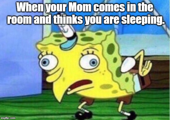 Mocking Spongebob Meme | When your Mom comes in the room and thinks you are sleeping. | image tagged in memes,mocking spongebob | made w/ Imgflip meme maker