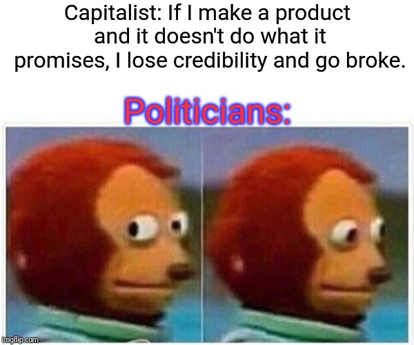 Monkey Puppet Meme | Capitalist: If I make a product and it doesn't do what it promises, I lose credibility and go broke. Politicians: | image tagged in monkey puppet | made w/ Imgflip meme maker