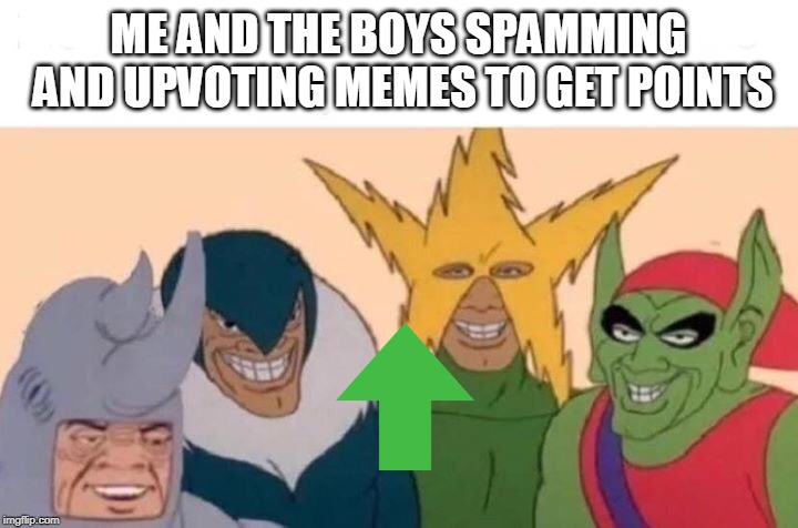 Me And The Boys | ME AND THE BOYS SPAMMING AND UPVOTING MEMES TO GET POINTS | image tagged in me and the boys | made w/ Imgflip meme maker