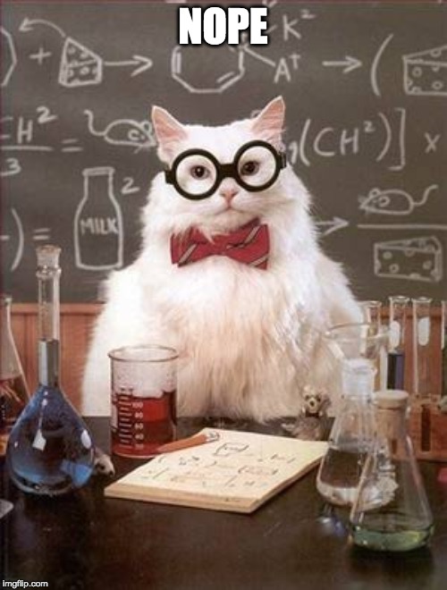 Science Cat Good Day | NOPE | image tagged in science cat good day | made w/ Imgflip meme maker