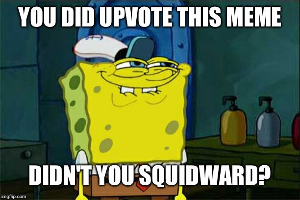 Don't You Squidward | YOU DID UPVOTE THIS MEME; DIDN'T YOU SQUIDWARD? | image tagged in memes,dont you squidward | made w/ Imgflip meme maker