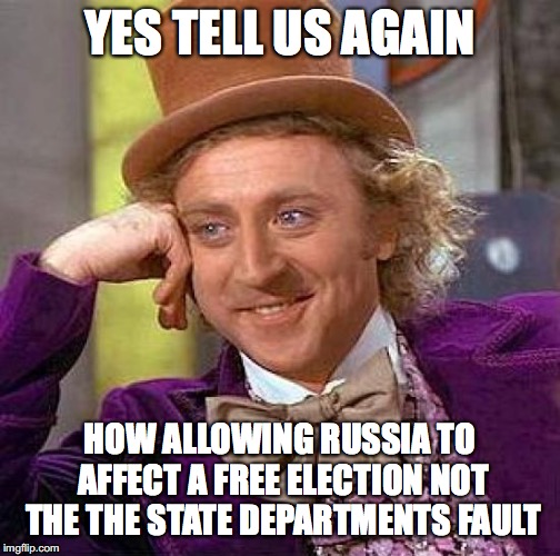 Creepy Condescending Wonka | YES TELL US AGAIN; HOW ALLOWING RUSSIA TO AFFECT A FREE ELECTION
NOT THE THE STATE DEPARTMENTS FAULT | image tagged in memes,creepy condescending wonka | made w/ Imgflip meme maker