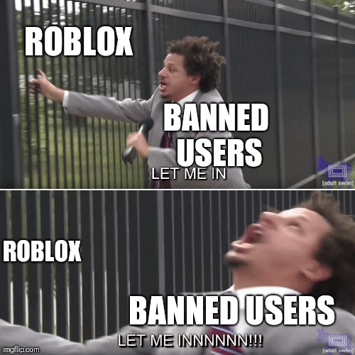 Eric Andre Let me In Meme | ROBLOX; BANNED USERS; ROBLOX; BANNED USERS | image tagged in eric andre let me in meme | made w/ Imgflip meme maker