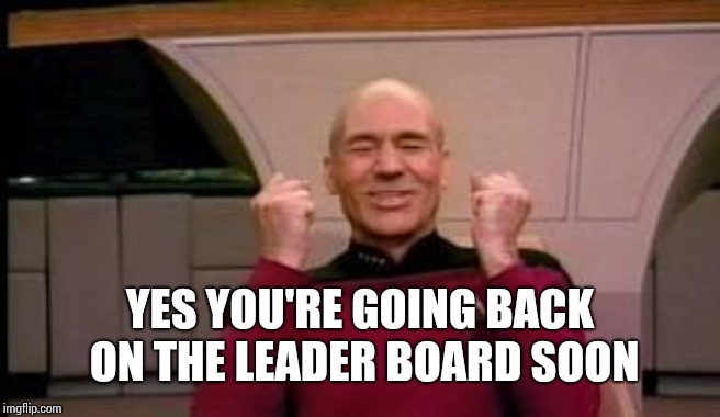 Happy Picard | YES YOU'RE GOING BACK ON THE LEADER BOARD SOON | image tagged in happy picard | made w/ Imgflip meme maker