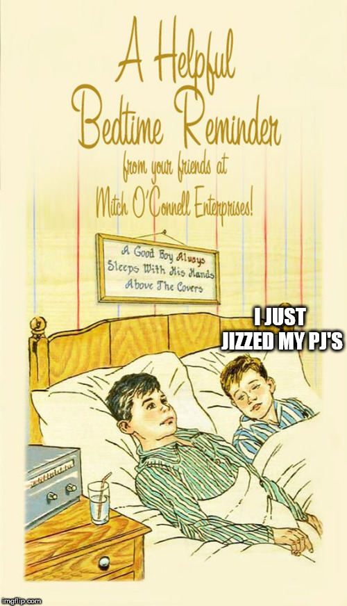 boys | I JUST JIZZED MY PJ'S | image tagged in boys | made w/ Imgflip meme maker