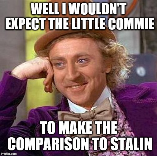 Creepy Condescending Wonka Meme | WELL I WOULDN'T EXPECT THE LITTLE COMMIE TO MAKE THE COMPARISON TO STALIN | image tagged in memes,creepy condescending wonka | made w/ Imgflip meme maker