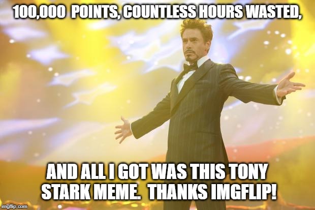 You like me!  You really like me! | 100,000  POINTS, COUNTLESS HOURS WASTED, AND ALL I GOT WAS THIS TONY STARK MEME.  THANKS IMGFLIP! | image tagged in tony stark success | made w/ Imgflip meme maker