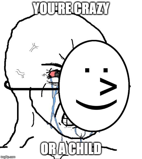 YOU'RE CRAZY; OR A CHILD | made w/ Imgflip meme maker