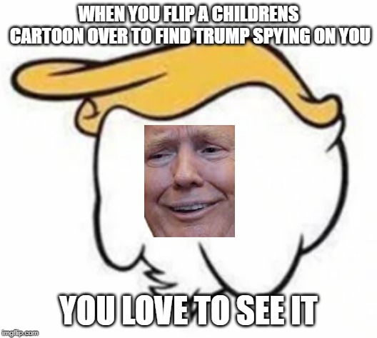 i found him | WHEN YOU FLIP A CHILDRENS CARTOON OVER TO FIND TRUMP SPYING ON YOU; YOU LOVE TO SEE IT | image tagged in donald trump,donald duck | made w/ Imgflip meme maker