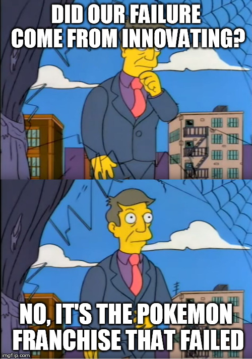 Skinner Out Of Touch | DID OUR FAILURE COME FROM INNOVATING? NO, IT'S THE POKEMON FRANCHISE THAT FAILED | image tagged in skinner out of touch | made w/ Imgflip meme maker