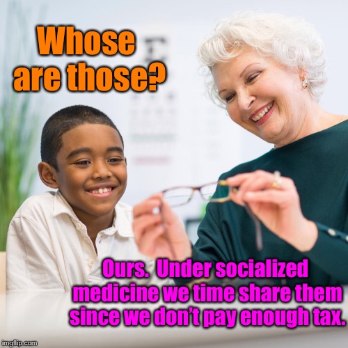 Obama Care: stage 3 | Whose are those? Ours.  Under socialized medicine we time share them since we don’t pay enough tax. | image tagged in socialized medicine,old people rationing,children rations,glasses,time share | made w/ Imgflip meme maker