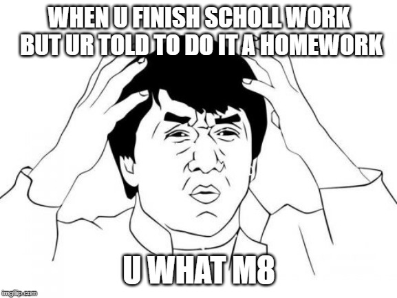 Jackie Chan WTF Meme | WHEN U FINISH SCHOLL WORK BUT UR TOLD TO DO IT A HOMEWORK; U WHAT M8 | image tagged in memes,jackie chan wtf | made w/ Imgflip meme maker