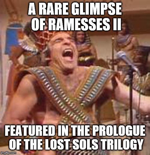 Steve Martin Egyptian | A RARE GLIMPSE OF RAMESSES II; FEATURED IN THE PROLOGUE OF THE LOST SOLS TRILOGY | image tagged in steve martin egyptian | made w/ Imgflip meme maker