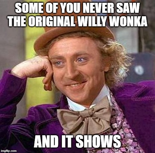 Creepy Condescending Wonka | SOME OF YOU NEVER SAW THE ORIGINAL WILLY WONKA; AND IT SHOWS | image tagged in memes,creepy condescending wonka | made w/ Imgflip meme maker