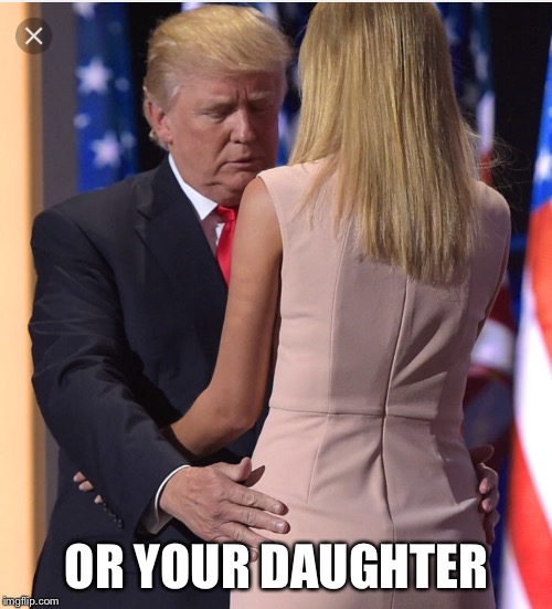 Trump & Ivanka | OR YOUR DAUGHTER | image tagged in trump  ivanka | made w/ Imgflip meme maker