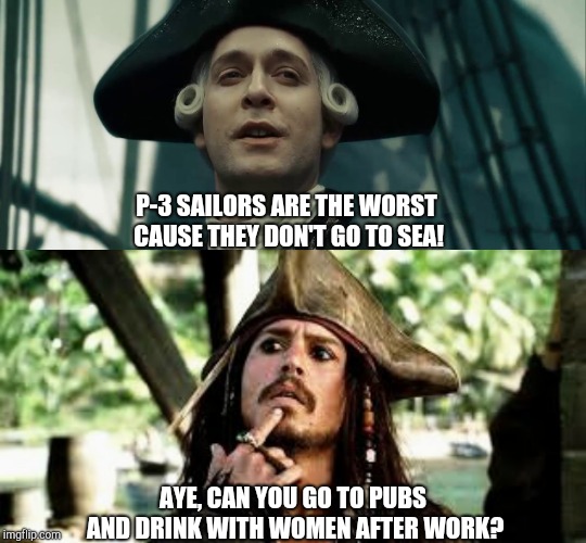 sparrow | P-3 SAILORS ARE THE WORST CAUSE THEY DON'T GO TO SEA! AYE, CAN YOU GO TO PUBS AND DRINK WITH WOMEN AFTER WORK? | image tagged in jack sparrow | made w/ Imgflip meme maker