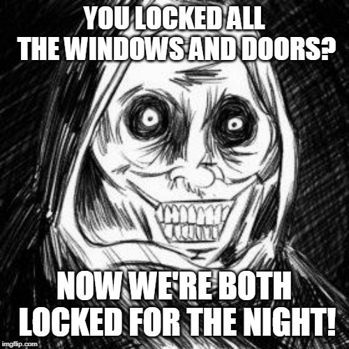 Unwanted houseguest | YOU LOCKED ALL THE WINDOWS AND DOORS? NOW WE'RE BOTH LOCKED FOR THE NIGHT! | image tagged in unwanted houseguest | made w/ Imgflip meme maker