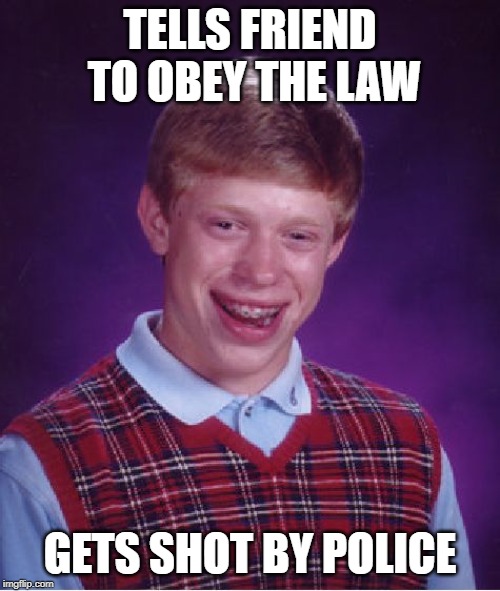 Bad Luck Brian Meme | TELLS FRIEND TO OBEY THE LAW; GETS SHOT BY POLICE | image tagged in memes,bad luck brian | made w/ Imgflip meme maker