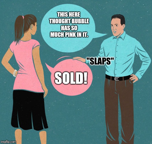 Smooth sales. | THIS HERE THOUGHT BUBBLE HAS SO MUCH PINK IN IT. "SLAPS"; SOLD! | image tagged in man woman,car salesman slaps hood,salesman,lol,funny memes,silly | made w/ Imgflip meme maker