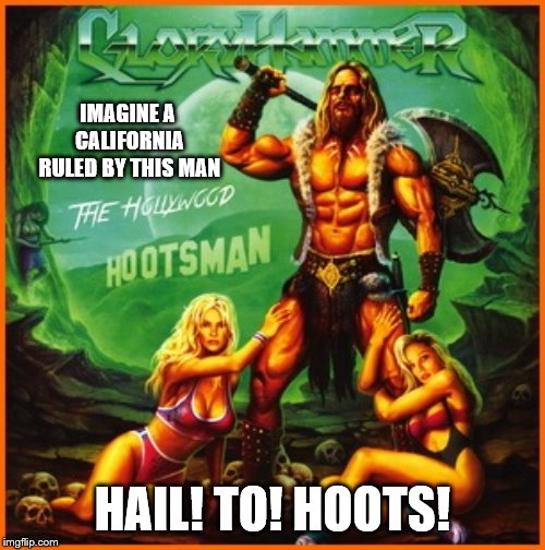Hail to the Hollywood Hootsman! | IMAGINE A CALIFORNIA RULED BY THIS MAN; HAIL! TO! HOOTS! | image tagged in gloryhammer,funny,california,hollywood,hootsman,memes | made w/ Imgflip meme maker