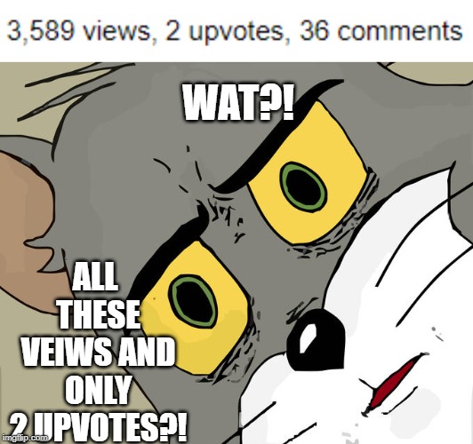 Message to these 3,587 people:Y U NO UPVOTE?! | ALL THESE VEIWS AND ONLY 2 UPVOTES?! WAT?! | image tagged in memes,unsettled tom,funny,upvotes,begging | made w/ Imgflip meme maker