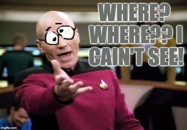 Picard Wtf Meme | WHERE? WHERE?? I CAIN'T SEE! | image tagged in memes,picard wtf | made w/ Imgflip meme maker