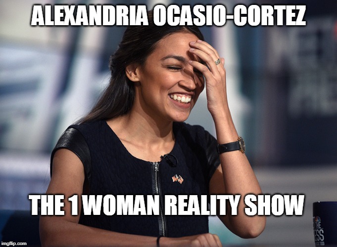 Alexandria Ocasio-Cortez | ALEXANDRIA OCASIO-CORTEZ; THE 1 WOMAN REALITY SHOW | image tagged in alexandria ocasio-cortez | made w/ Imgflip meme maker