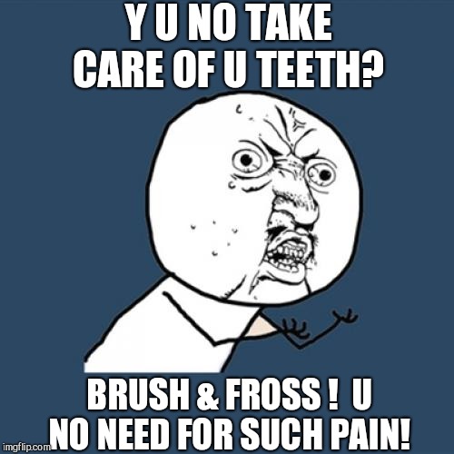Y U No Meme | Y U NO TAKE CARE OF U TEETH? BRUSH & FROSS !  U NO NEED FOR SUCH PAIN! | image tagged in memes,y u no | made w/ Imgflip meme maker