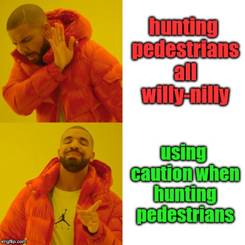 Drake Hotline Bling Meme | hunting pedestrians all willy-nilly using caution when hunting pedestrians | image tagged in memes,drake hotline bling | made w/ Imgflip meme maker