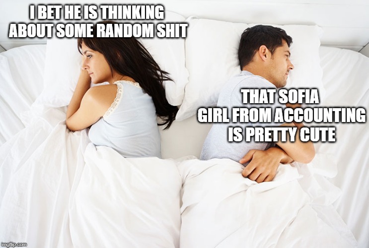 Couple in bed | I BET HE IS THINKING ABOUT SOME RANDOM SHIT; THAT SOFIA GIRL FROM ACCOUNTING IS PRETTY CUTE | image tagged in couple in bed | made w/ Imgflip meme maker