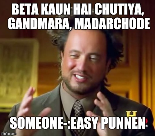 Ancient Aliens | BETA KAUN HAI CHUTIYA, GANDMARA, MADARCHODE; SOMEONE-:EASY PUNNEN | image tagged in memes,ancient aliens | made w/ Imgflip meme maker