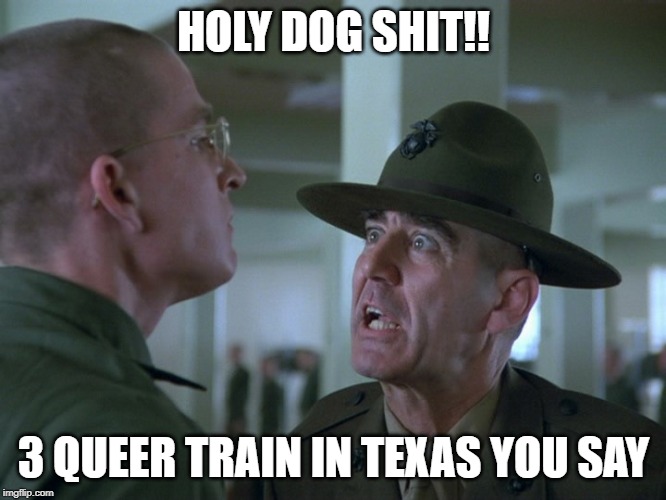 HOLY DOG SHIT!! 3 QUEER TRAIN IN TEXAS YOU SAY | made w/ Imgflip meme maker