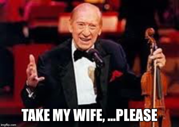 Henny youngman  | TAKE MY WIFE, ...PLEASE | image tagged in henny youngman | made w/ Imgflip meme maker