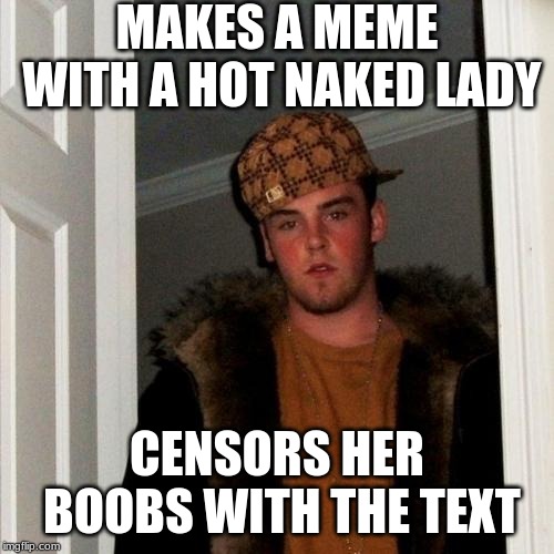Scumbag Steve | MAKES A MEME WITH A HOT NAKED LADY; CENSORS HER BOOBS WITH THE TEXT | image tagged in memes,scumbag steve | made w/ Imgflip meme maker