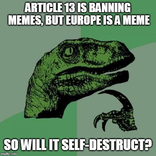 Philosoraptor Meme | ARTICLE 13 IS BANNING MEMES, BUT EUROPE IS A MEME SO WILL IT SELF-DESTRUCT? | image tagged in memes,philosoraptor | made w/ Imgflip meme maker