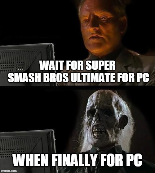 I'll Just Wait Here Meme | WAIT FOR SUPER SMASH BROS ULTIMATE FOR PC; WHEN FINALLY FOR PC | image tagged in memes,ill just wait here | made w/ Imgflip meme maker