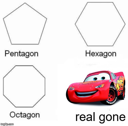 I'm surprised I haven't seen this one yet. | real gone | image tagged in memes,pentagon hexagon octagon,lightning mcqueen,real gone,song,funny | made w/ Imgflip meme maker