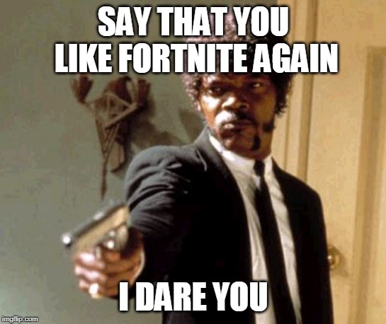 Say That Again I Dare You Meme | SAY THAT YOU LIKE FORTNITE AGAIN I DARE YOU | image tagged in memes,say that again i dare you | made w/ Imgflip meme maker